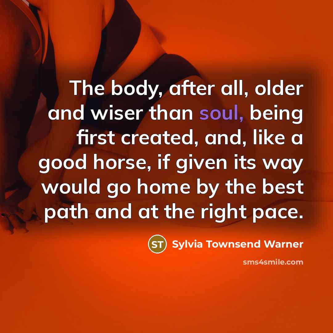 “The body, after all, older and wiser than soul, being…” quote by Sylvia Townsend Warner