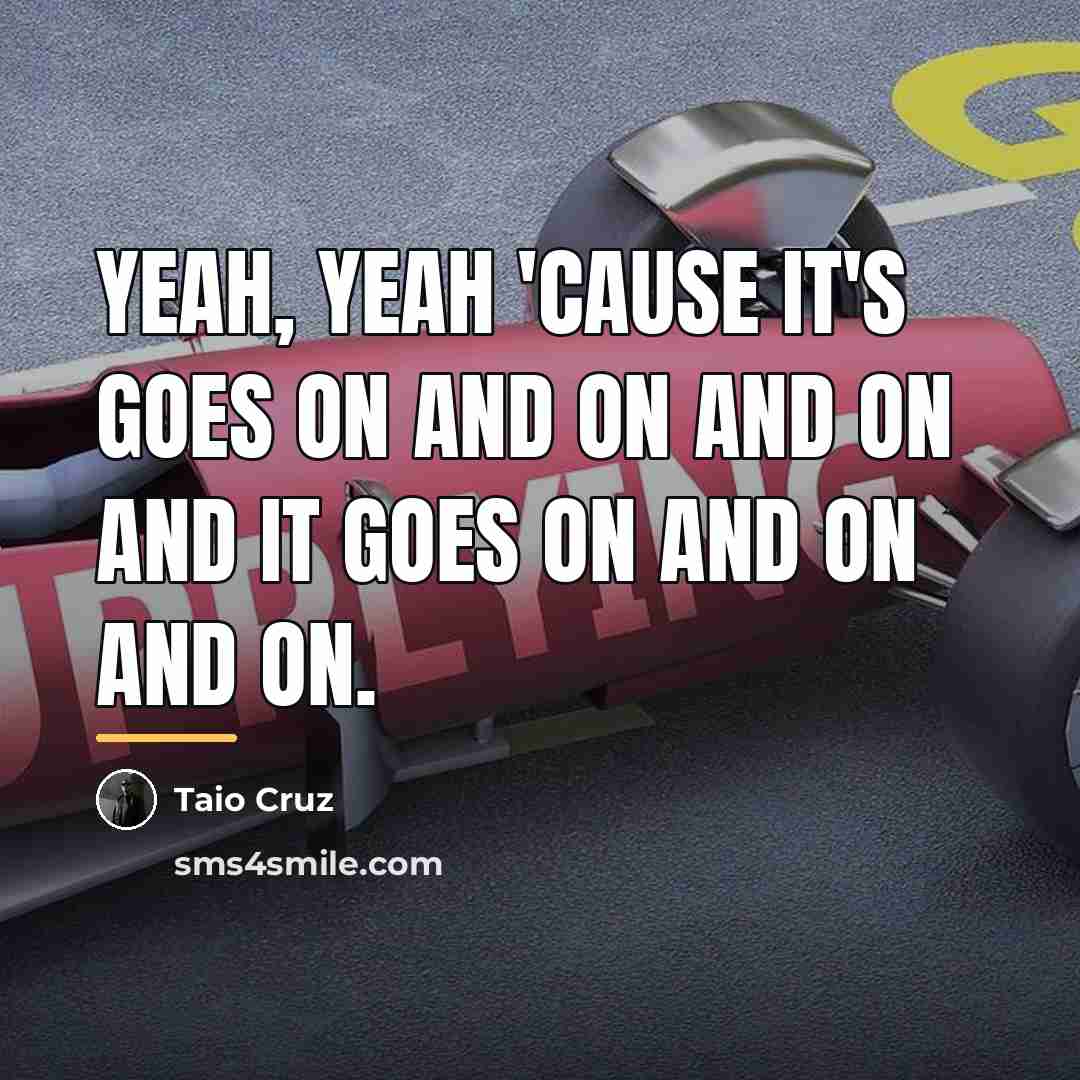 “Yeah, yeah 'cause it's goes on and on and on…” quote by Taio Cruz
