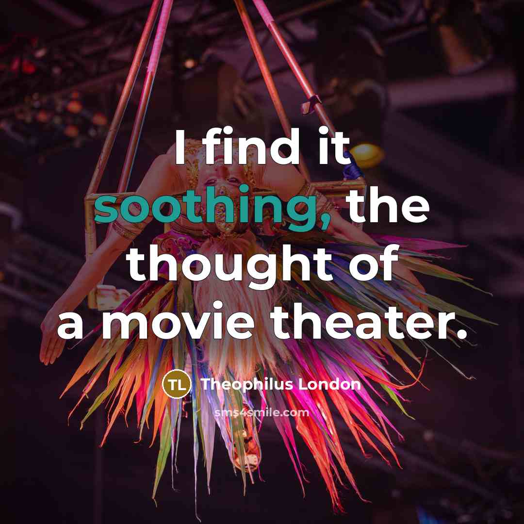 “I find it soothing, the thought of a movie theater.” quote by Theophilus London