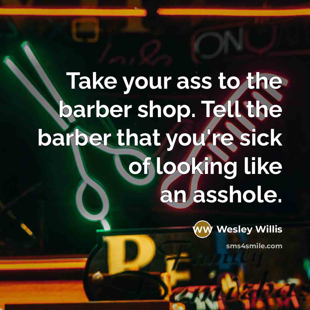 “Take your ass to the barber shop. Tell the barber…” quote by Wesley Willis