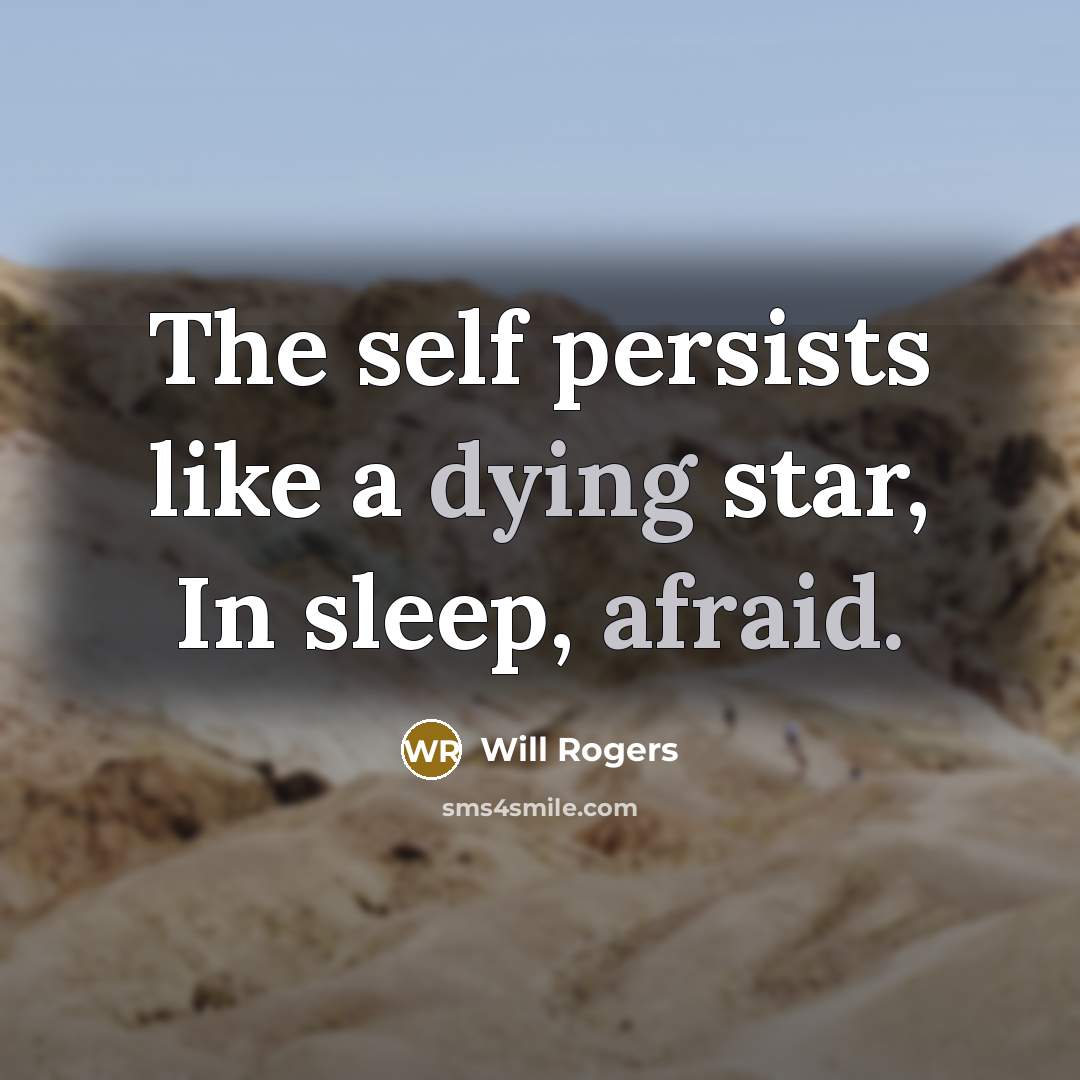“The self persists like a dying star, In sleep, afraid.” quote by Will Rogers