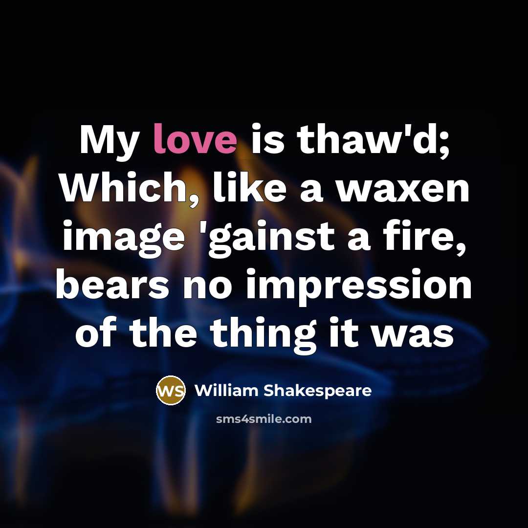 “My love is thaw'd; Which, like a waxen image 'gainst…” quote by William Shakespeare