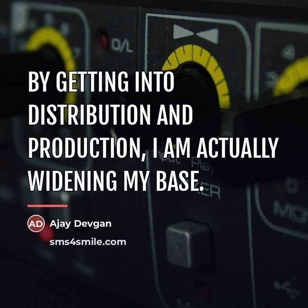 “By getting into distribution and production, I am actually widening…” quote by Ajay Devgan