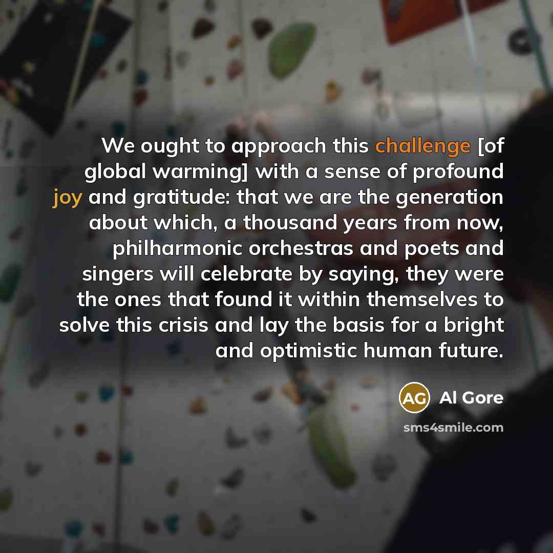 “We ought to approach this challenge [of global warming] with…” quote by Al Gore