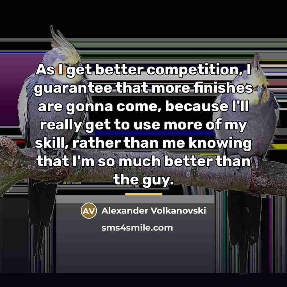 “As I get better competition, I guarantee that more finishes…” quote by Alexander Volkanovski