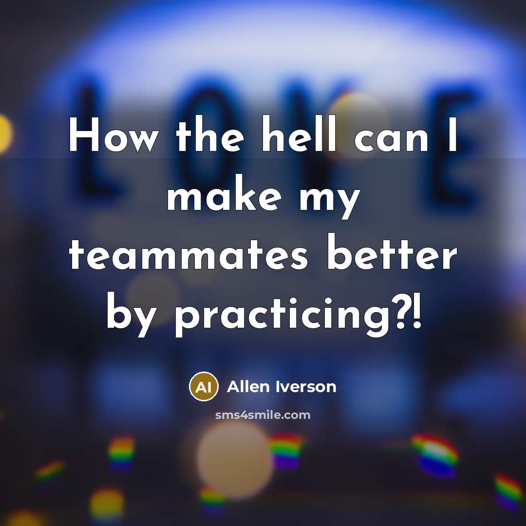 “How the hell can I make my teammates better by…” quote by Allen Iverson
