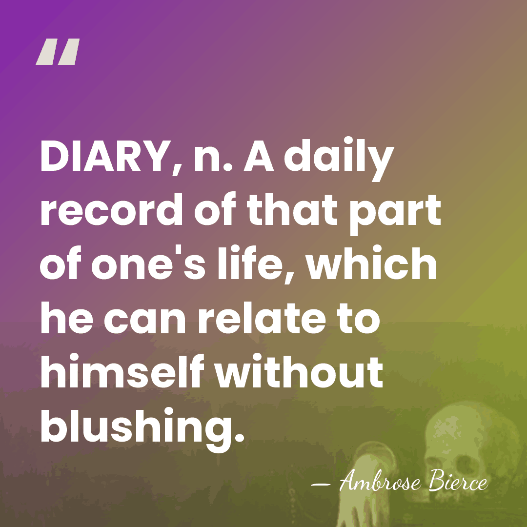 DIARY, n. A daily record of that part of one's life, which&hellip; - Ambrose Bierce