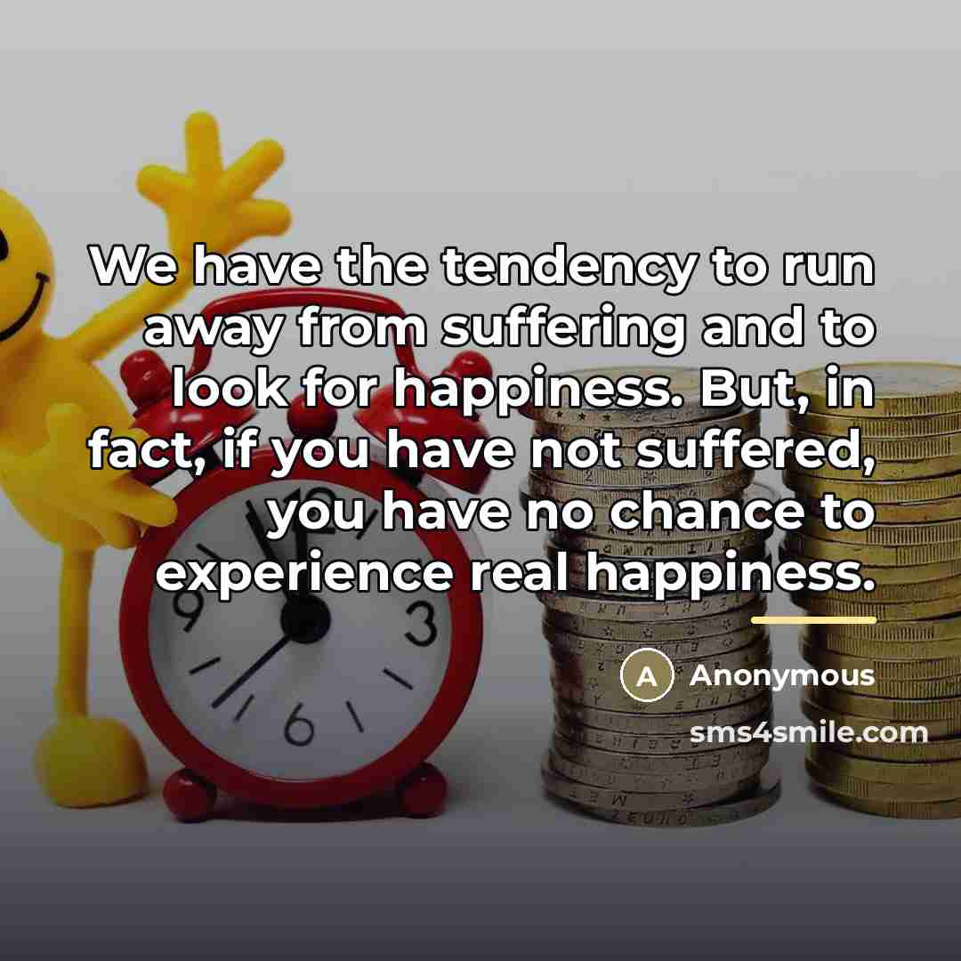 “We have the tendency to run away from suffering and…” quote by Anonymous