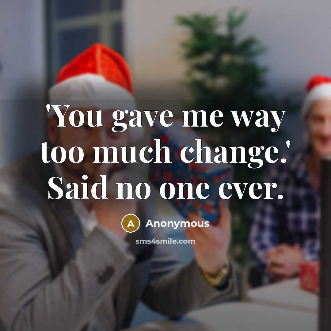 “'You gave me way too much change.' Said no one ever.” quote by Anonymous