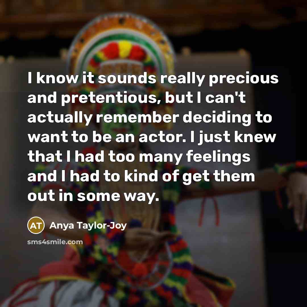 “I know it sounds really precious and pretentious, but I…” quote by Anya Taylor-Joy