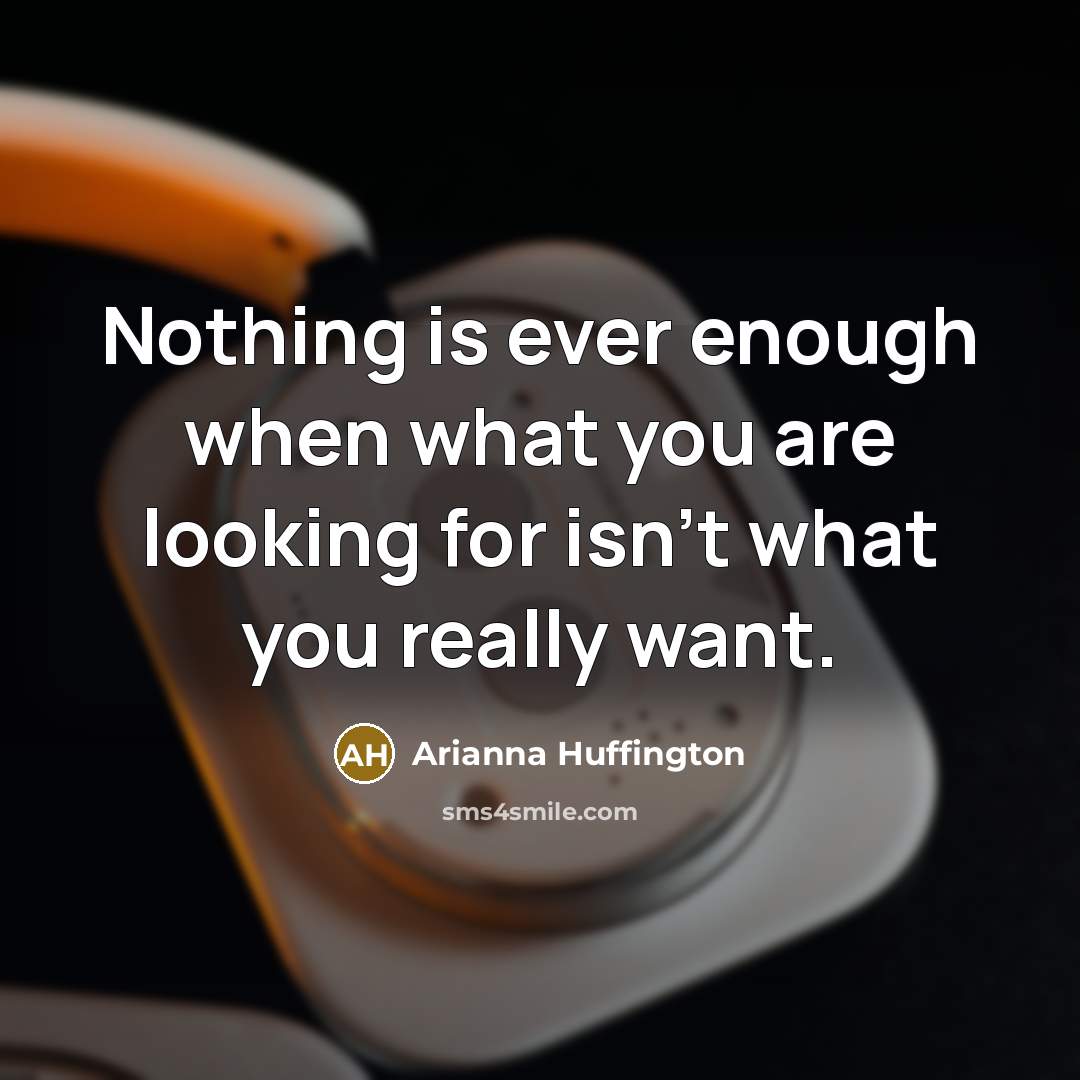 “Nothing is ever enough when what you are looking for…” quote by Arianna Huffington