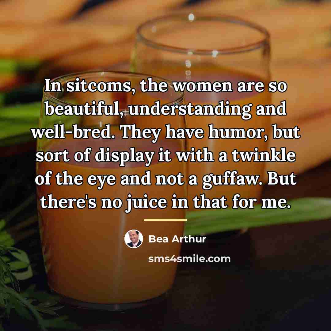 “In sitcoms, the women are so beautiful, understanding and well-bred.…” quote by Bea Arthur