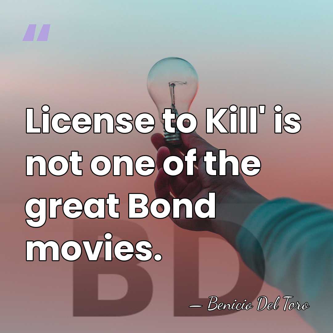 License to Kill' is not one of the great Bond movies. - Benicio Del Toro