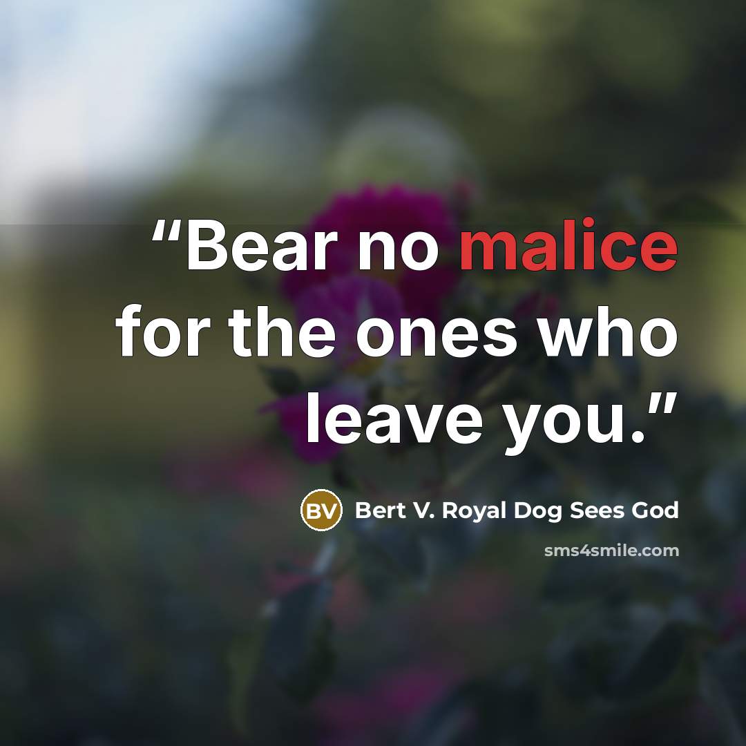 “Bear no malice for the ones who leave you.” quote by Bert V. Royal Dog Sees God
