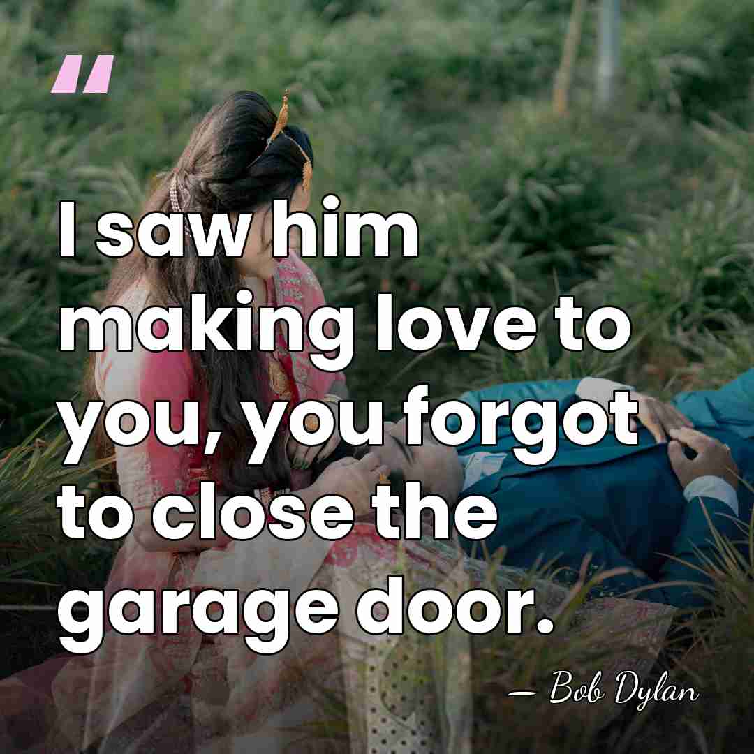 I saw him making love to you, you forgot to close the&hellip; - Bob Dylan