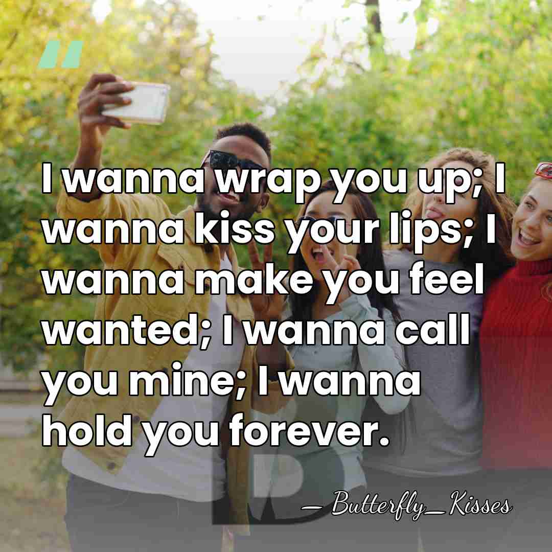 I wanna wrap you up; I wanna kiss your lips; I wanna&hellip; - Butterfly_Kisses
