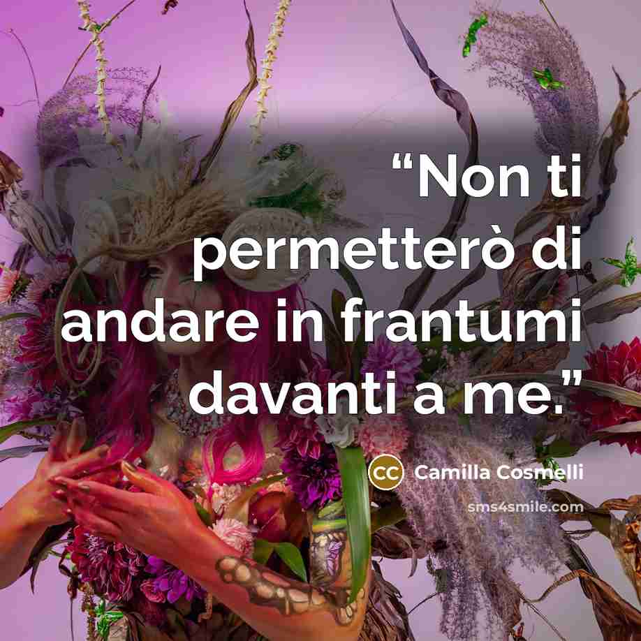 “Non ti permetterò di andare in frantumi davanti a me.” quote by Camilla Cosmelli
