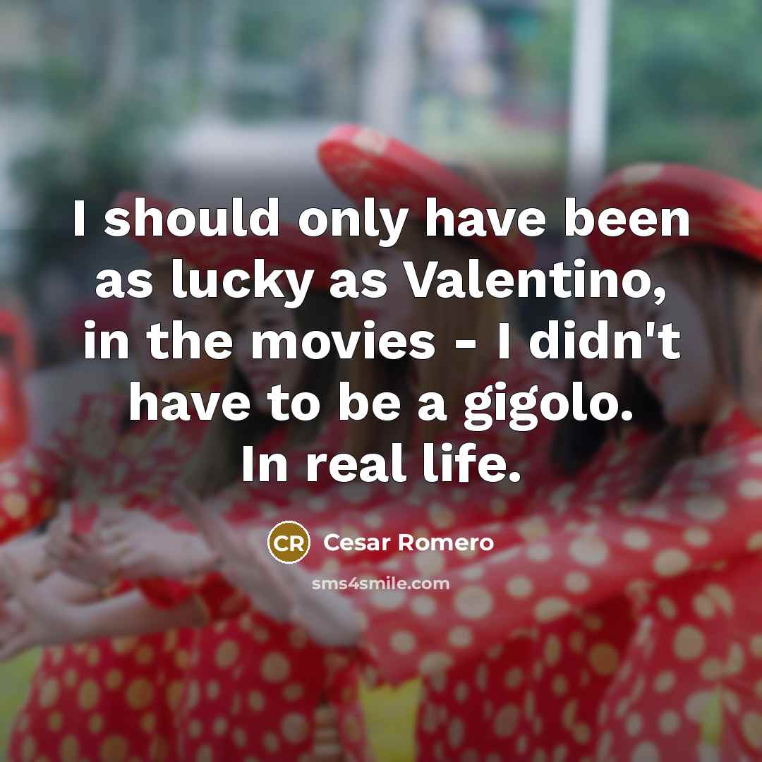 “I should only have been as lucky as Valentino, in…” quote by Cesar Romero