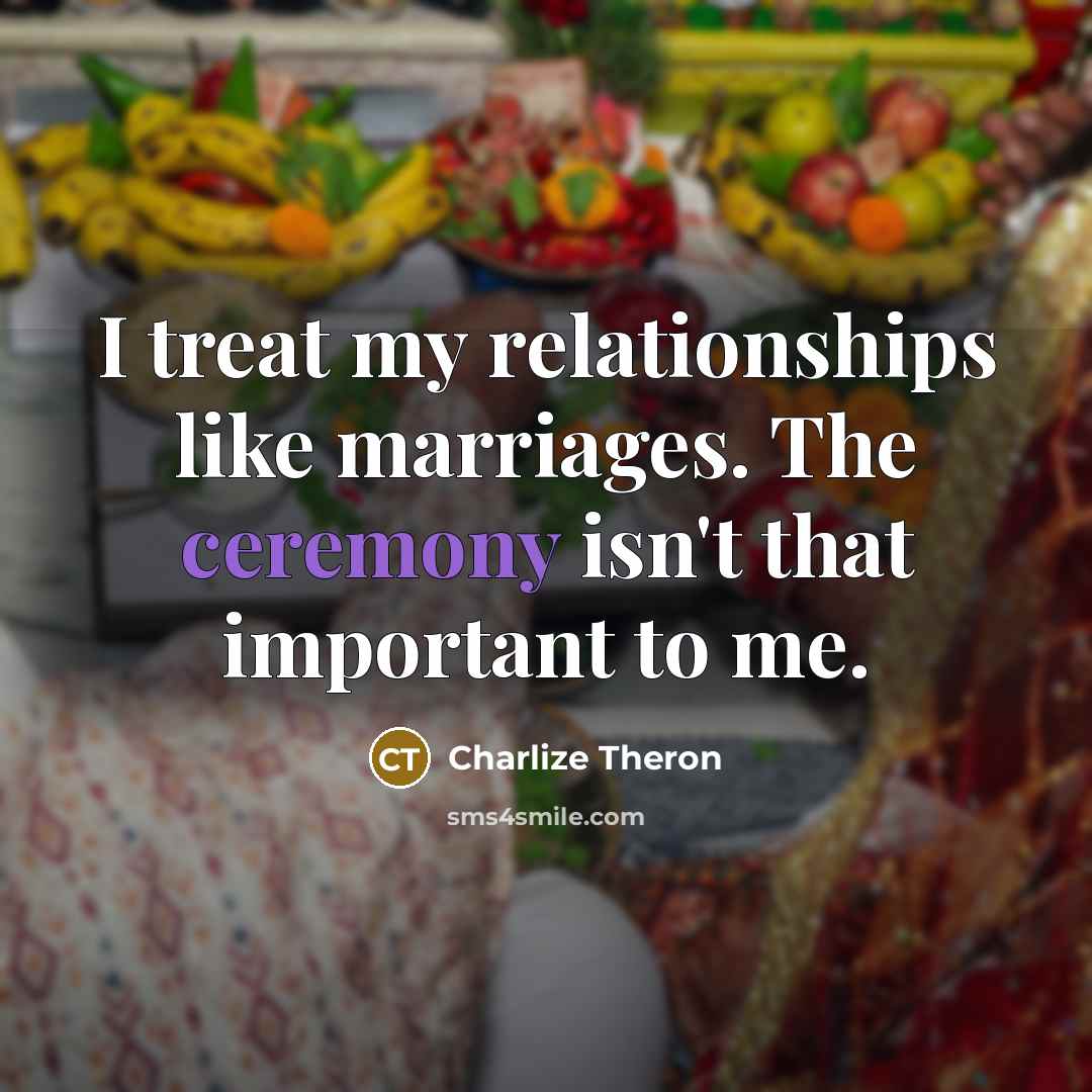 “I treat my relationships like marriages. The ceremony isn't that…” quote by Charlize Theron