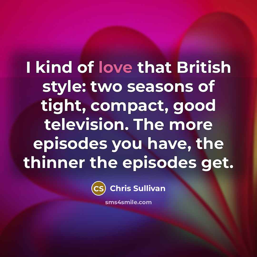 “I kind of love that British style: two seasons of…” quote by Chris Sullivan