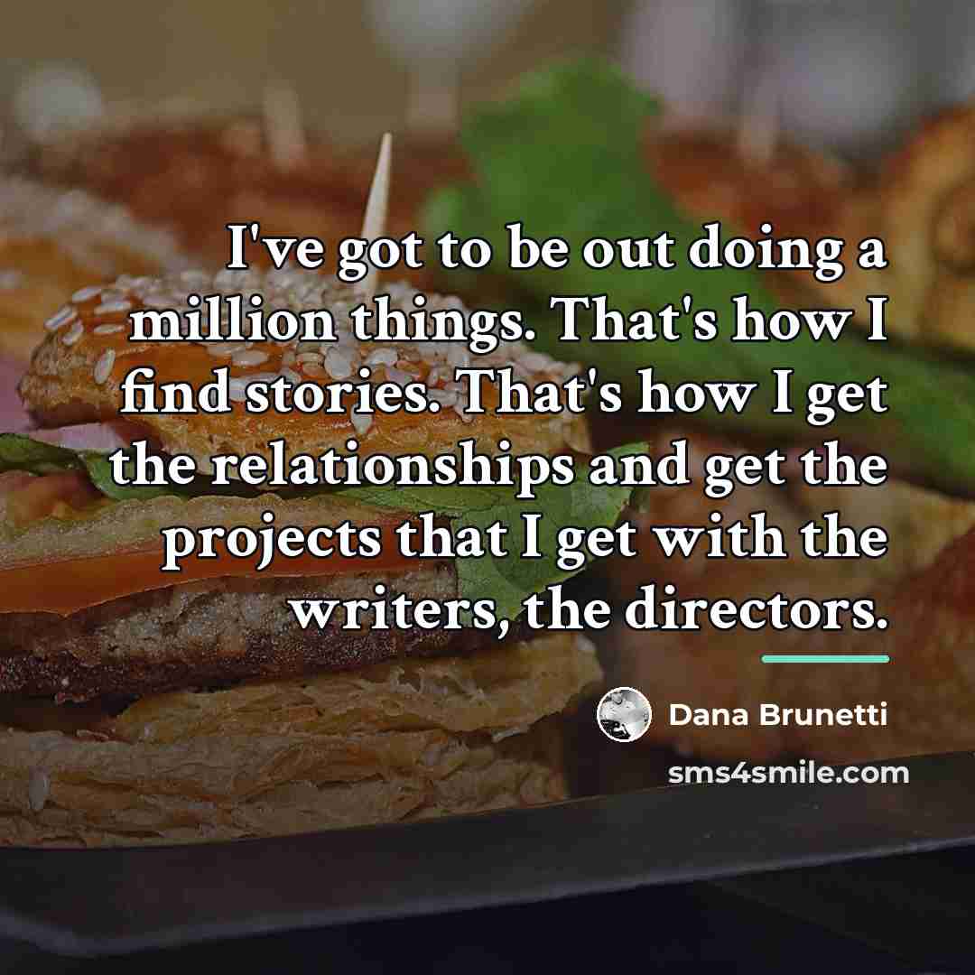 “I've got to be out doing a million things. That's…” quote by Dana Brunetti