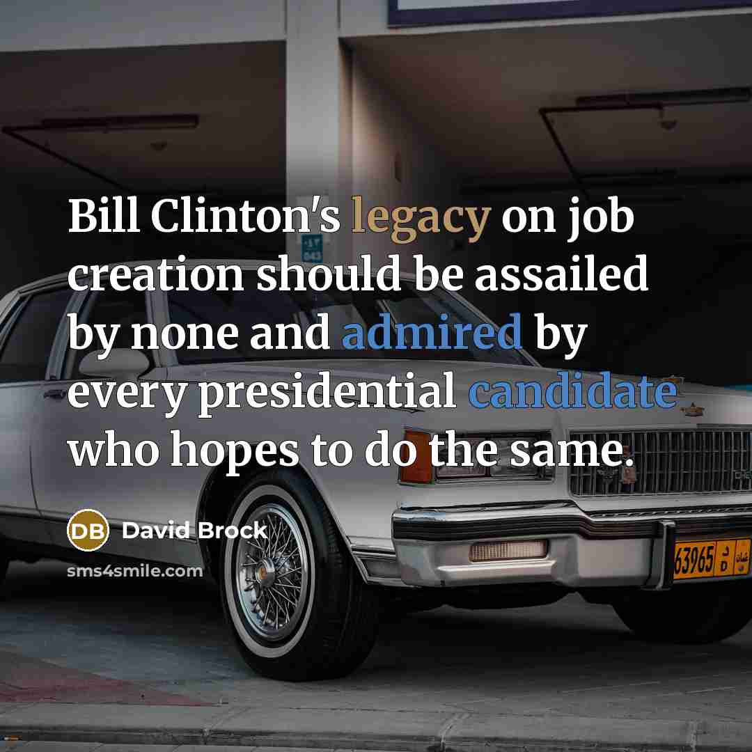 “Bill Clinton's legacy on job creation should be assailed by none and admired by every presidential candidate who hopes to do the same.” quote by David Brock