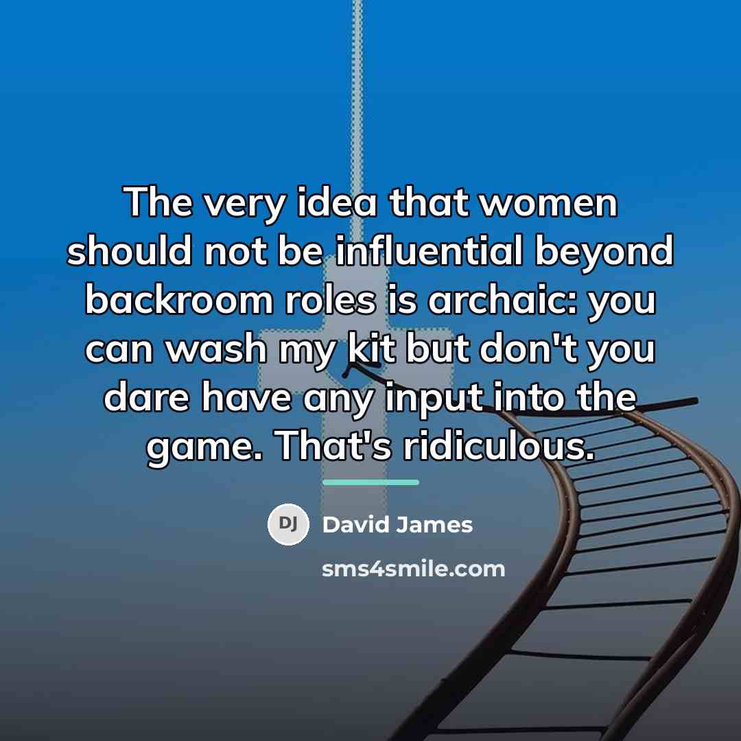 “The very idea that women should not be influential beyond…” quote by David James