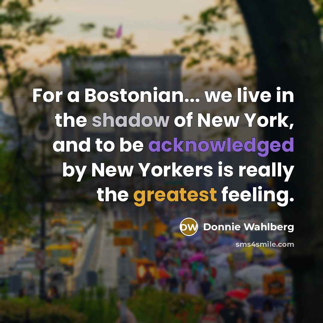 “For a Bostonian... we live in the shadow of New…” quote by Donnie Wahlberg
