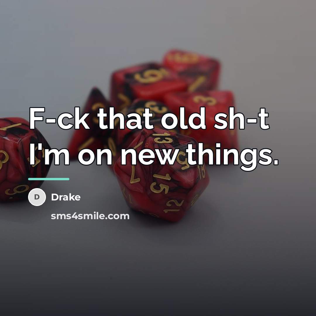 “F-ck that old sh-t I'm on new things.…” quote by Drake