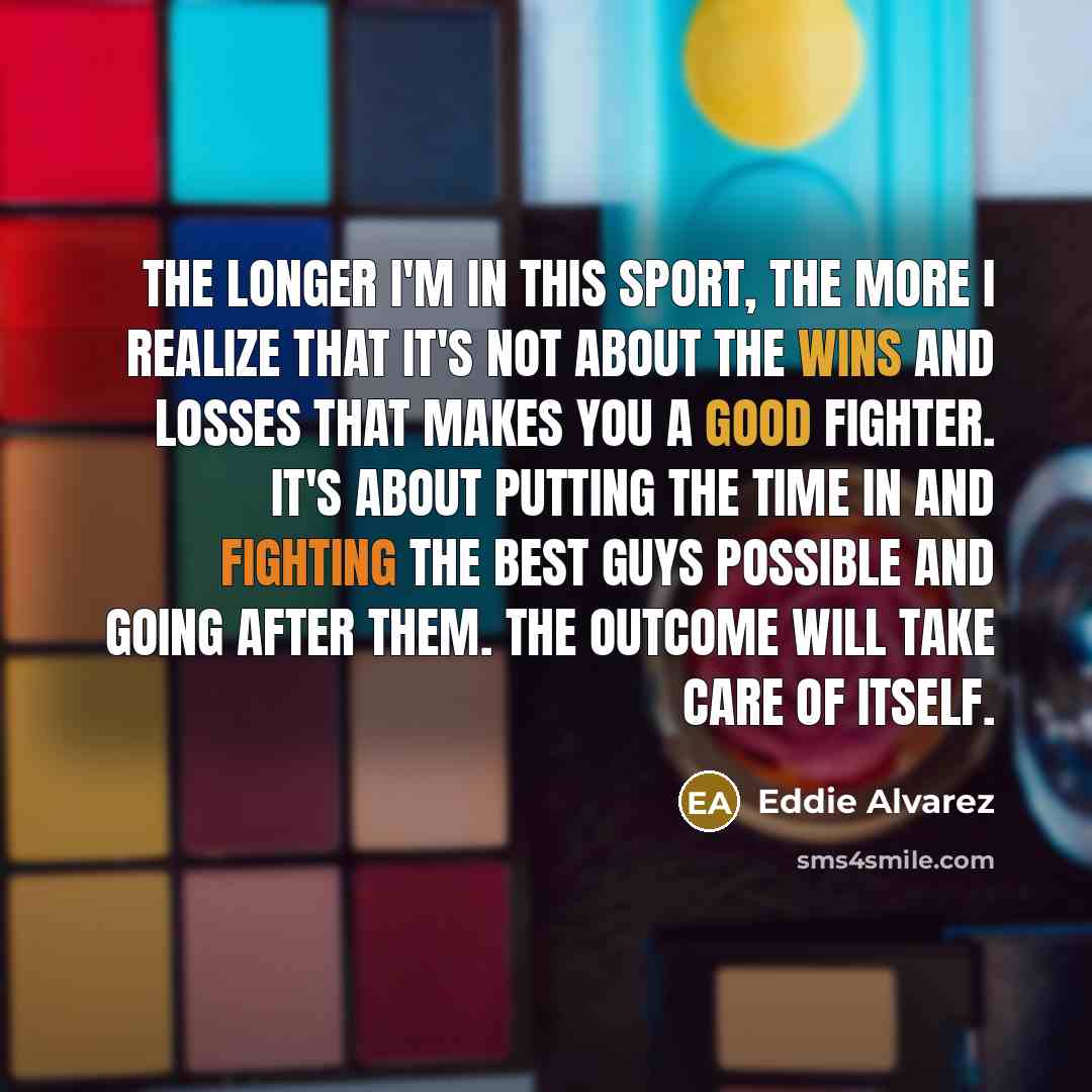 “The longer I'm in this sport, the more I realize…” quote by Eddie Alvarez