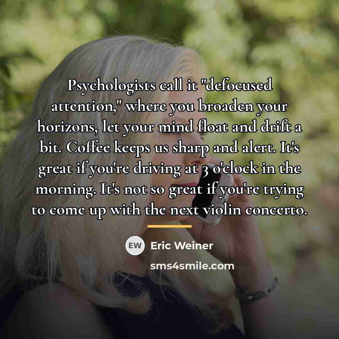 “Psychologists call it "defocused attention," where you broaden your horizons,…” quote by Eric Weiner