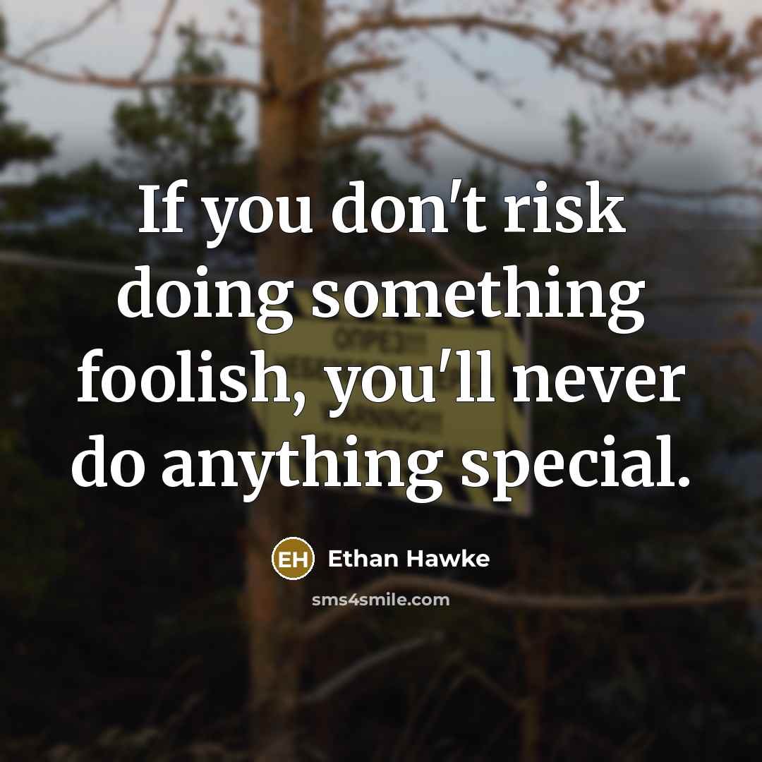 “If you don't risk doing something foolish, you'll never do…” quote by Ethan Hawke