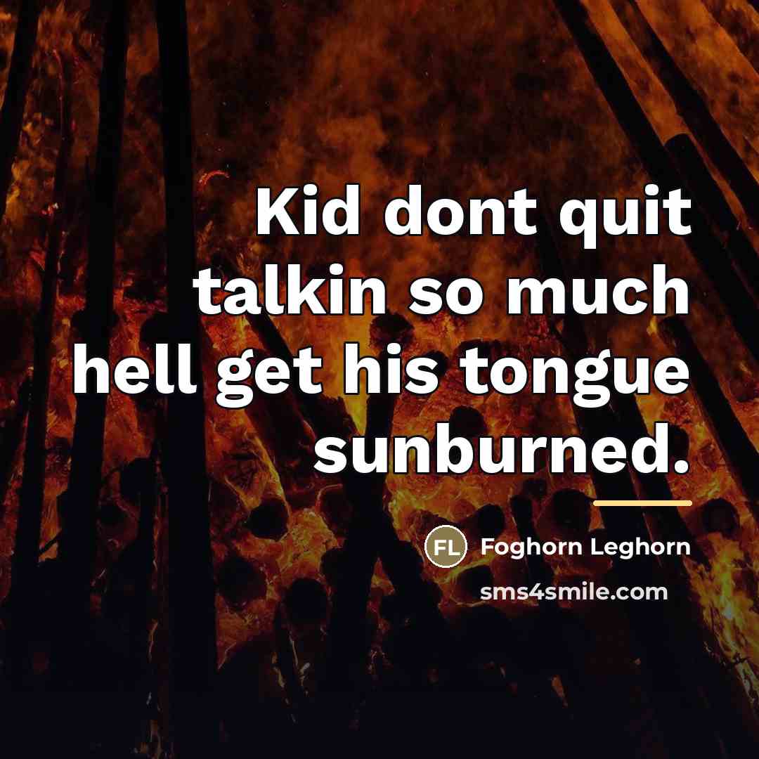 “Kid dont quit talkin so much hell get his tongue…” quote by Foghorn Leghorn
