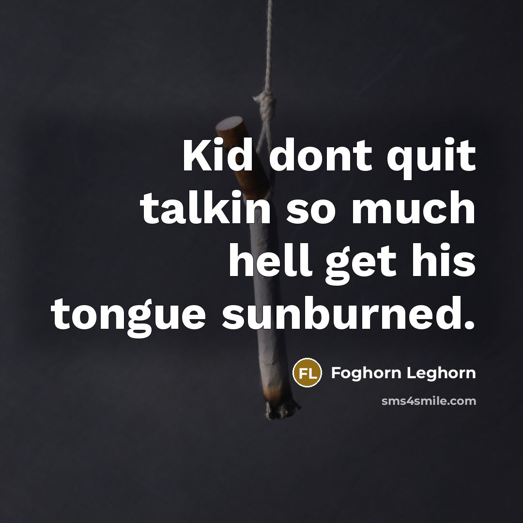 “Kid dont quit talkin so much hell get his tongue sunburned.” quote by Foghorn Leghorn