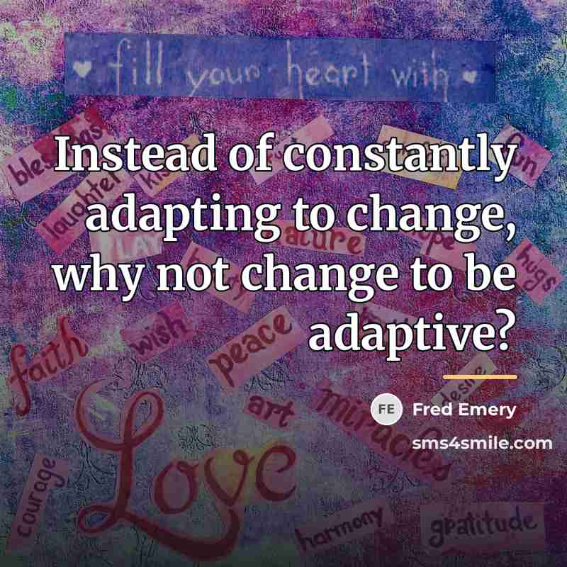 “Instead of constantly adapting to change, why not change to…” quote by Fred Emery