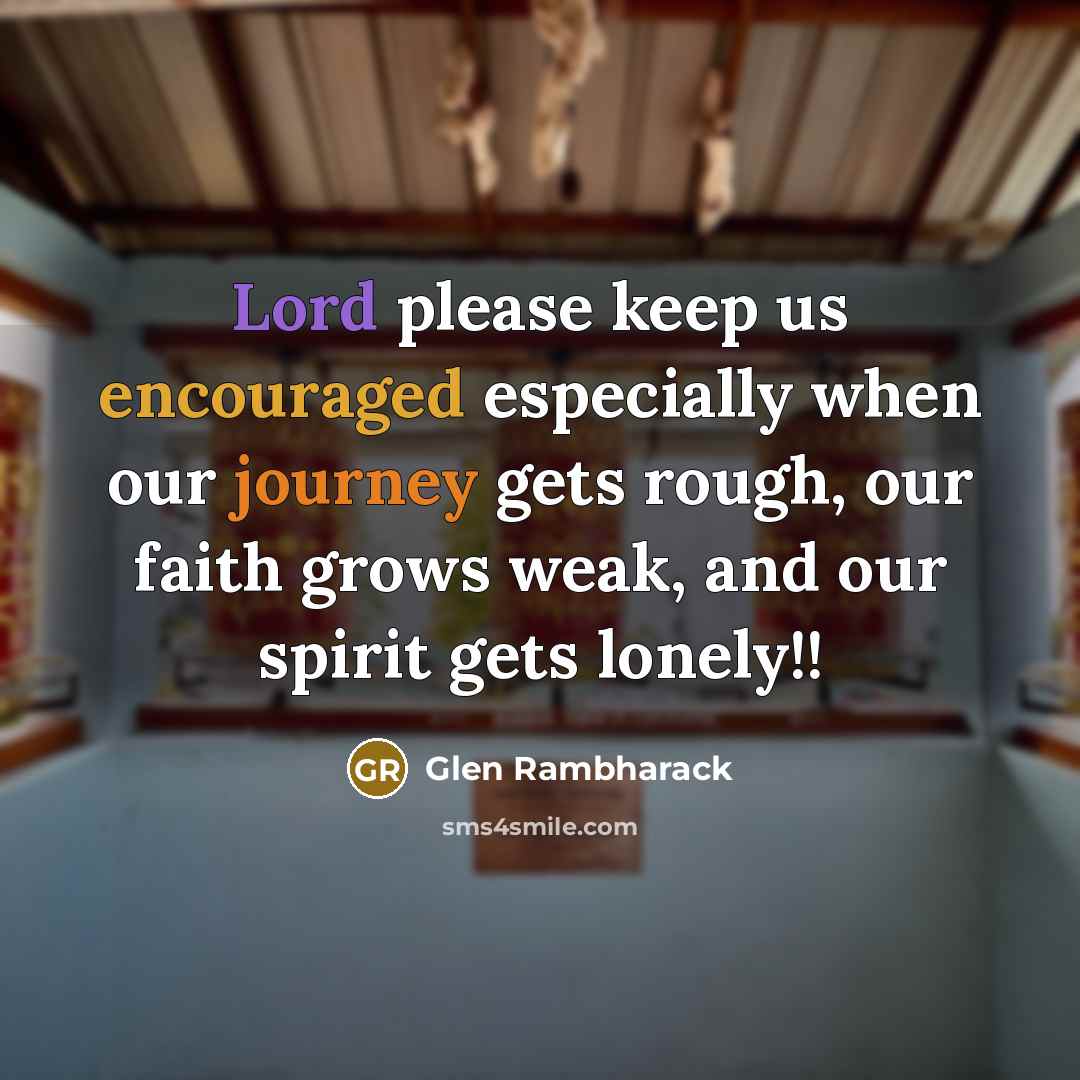 “Lord please keep us encouraged especially when our journey gets rough, our faith grows weak, and our spirit gets lonely!!” quote by Glen Rambharack