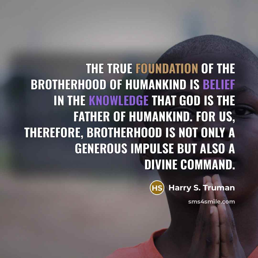 “The true foundation of the brotherhood of humankind is belief…” quote by Harry S. Truman