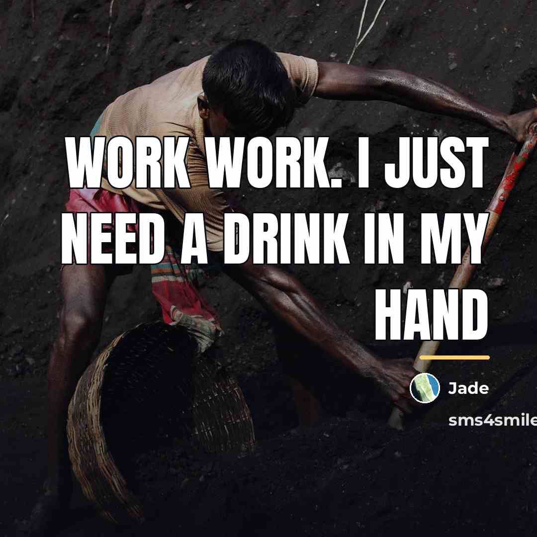 “Work work. I just need a drink in my hand…” quote by Jade