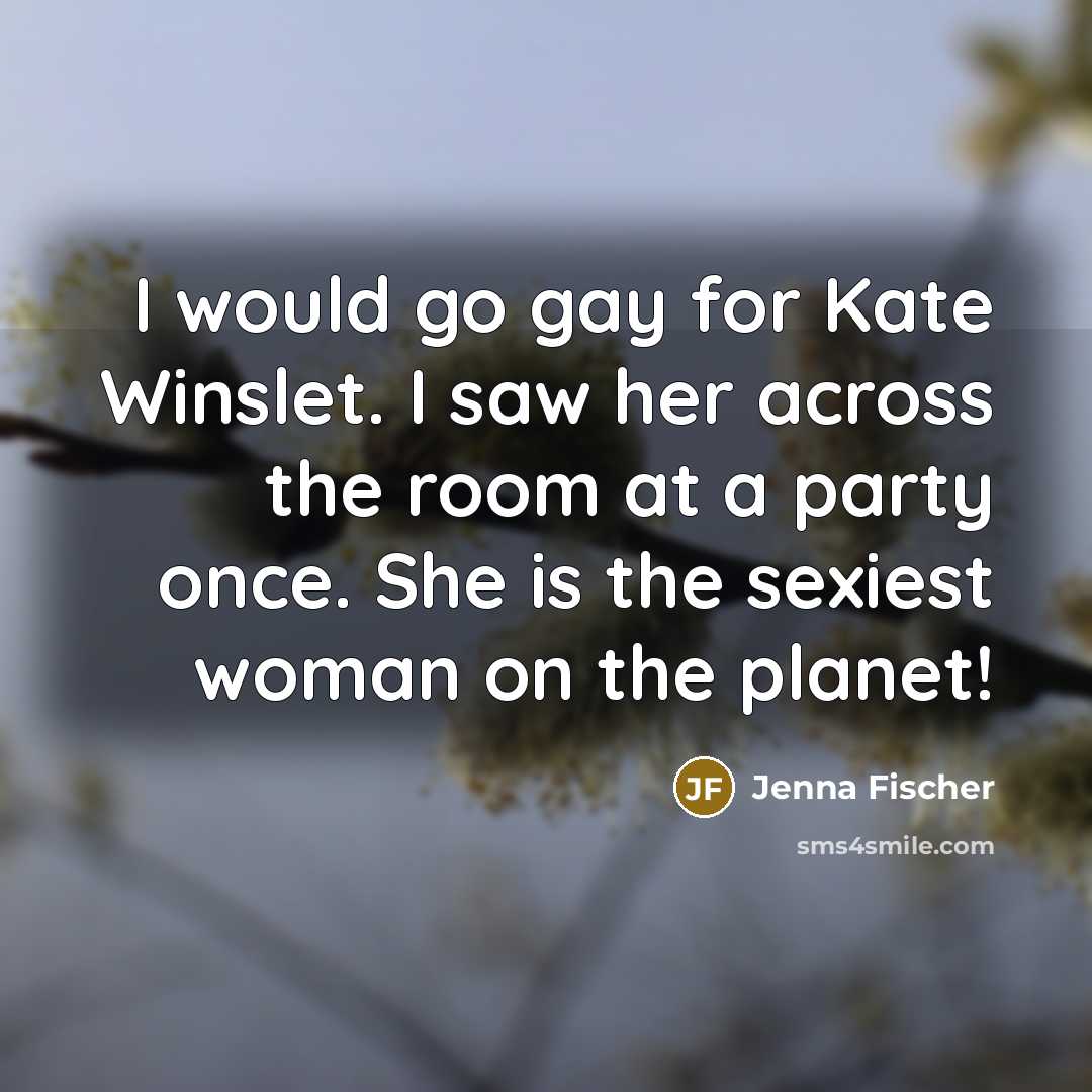 “I would go gay for Kate Winslet. I saw her across the room at a party once. She is the sexiest woman on the planet!” quote by Jenna Fischer