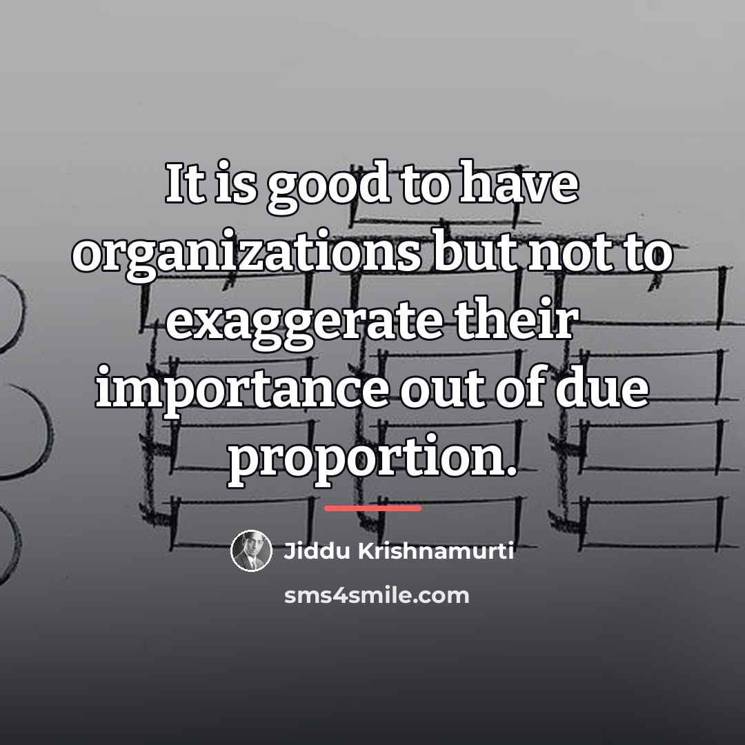 “It is good to have organizations but not to exaggerate…” quote by Jiddu Krishnamurti