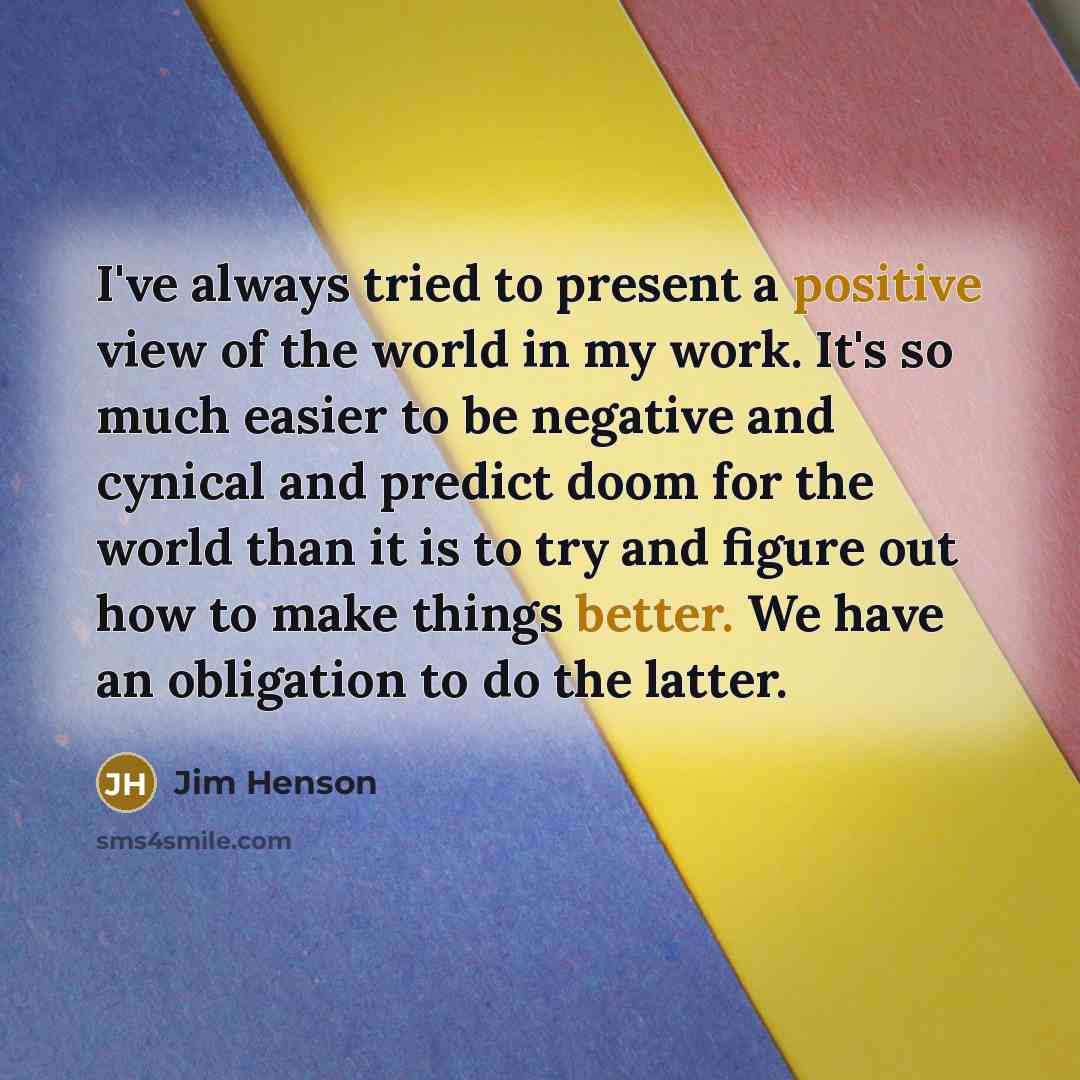 “I've always tried to present a positive view of the…” quote by Jim Henson
