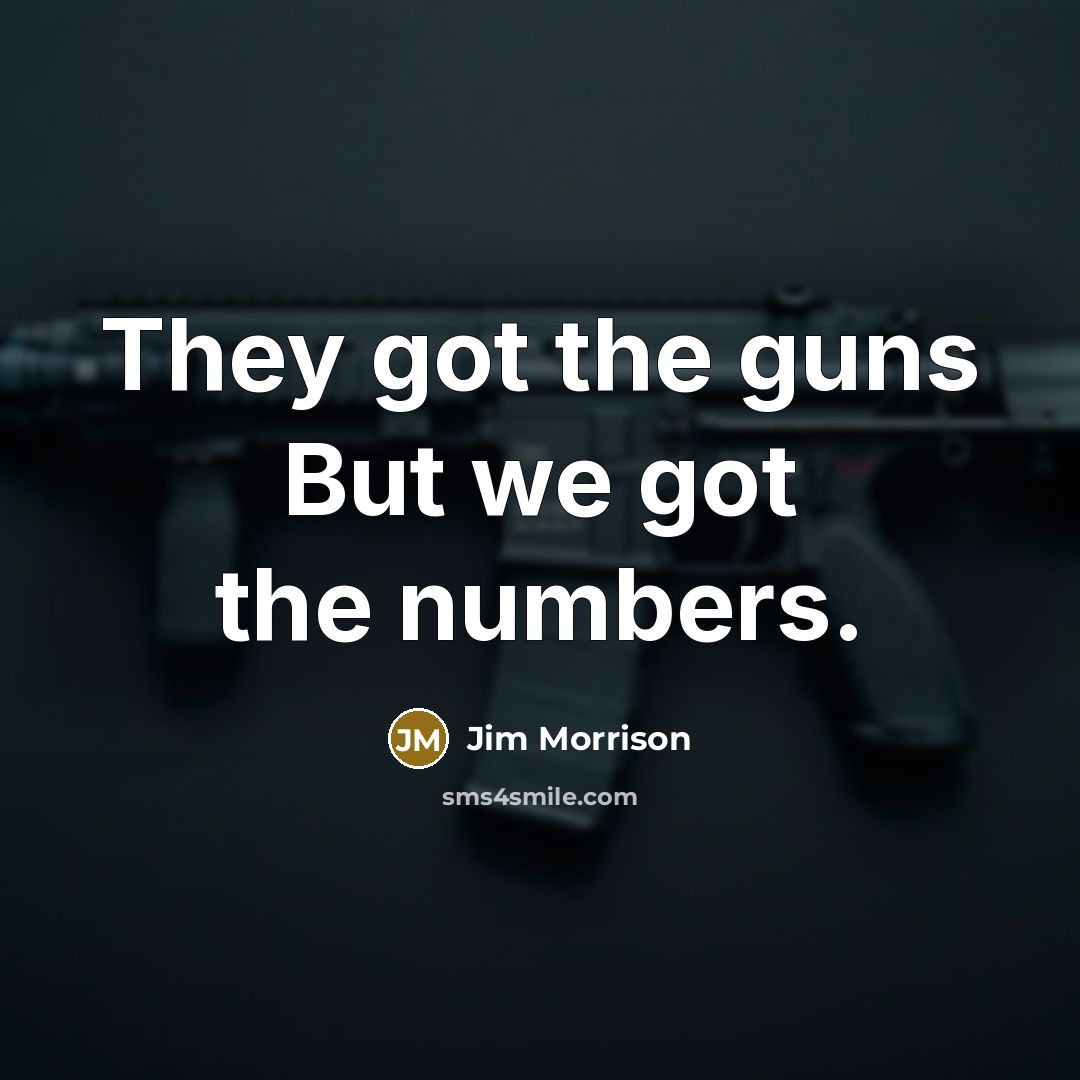 “They got the guns But we got the numbers.…” quote by Jim Morrison