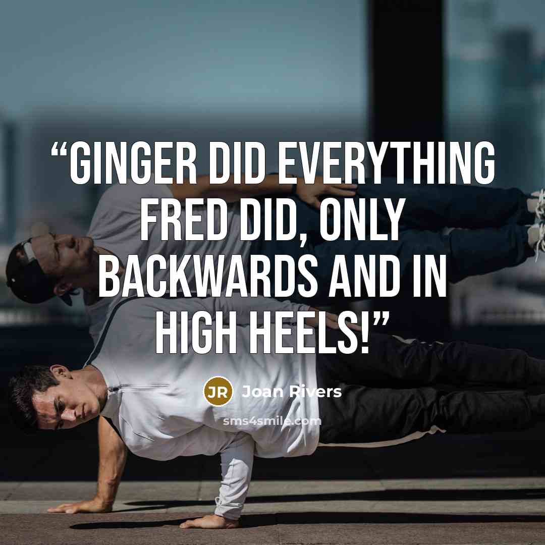 “Ginger did everything Fred did, only backwards and in High Heels!” quote by Joan Rivers