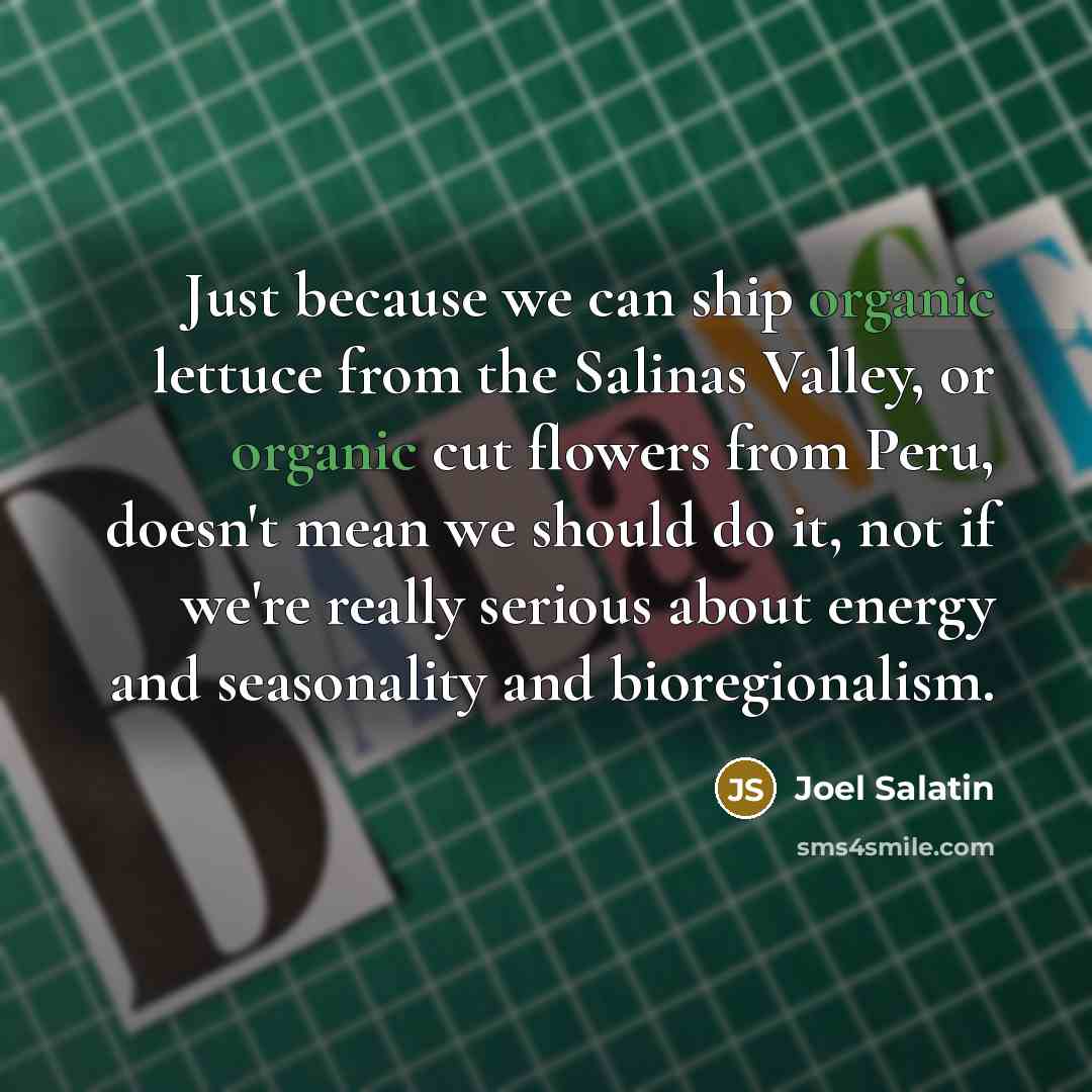 “Just because we can ship organic lettuce from the Salinas…” quote by Joel Salatin