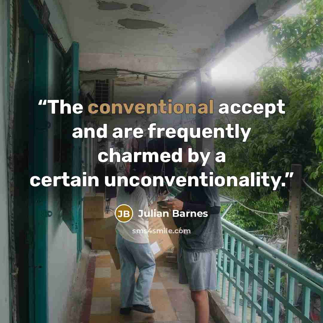 “The conventional accept and are frequently charmed by a certain unconventionality.” quote by Julian Barnes