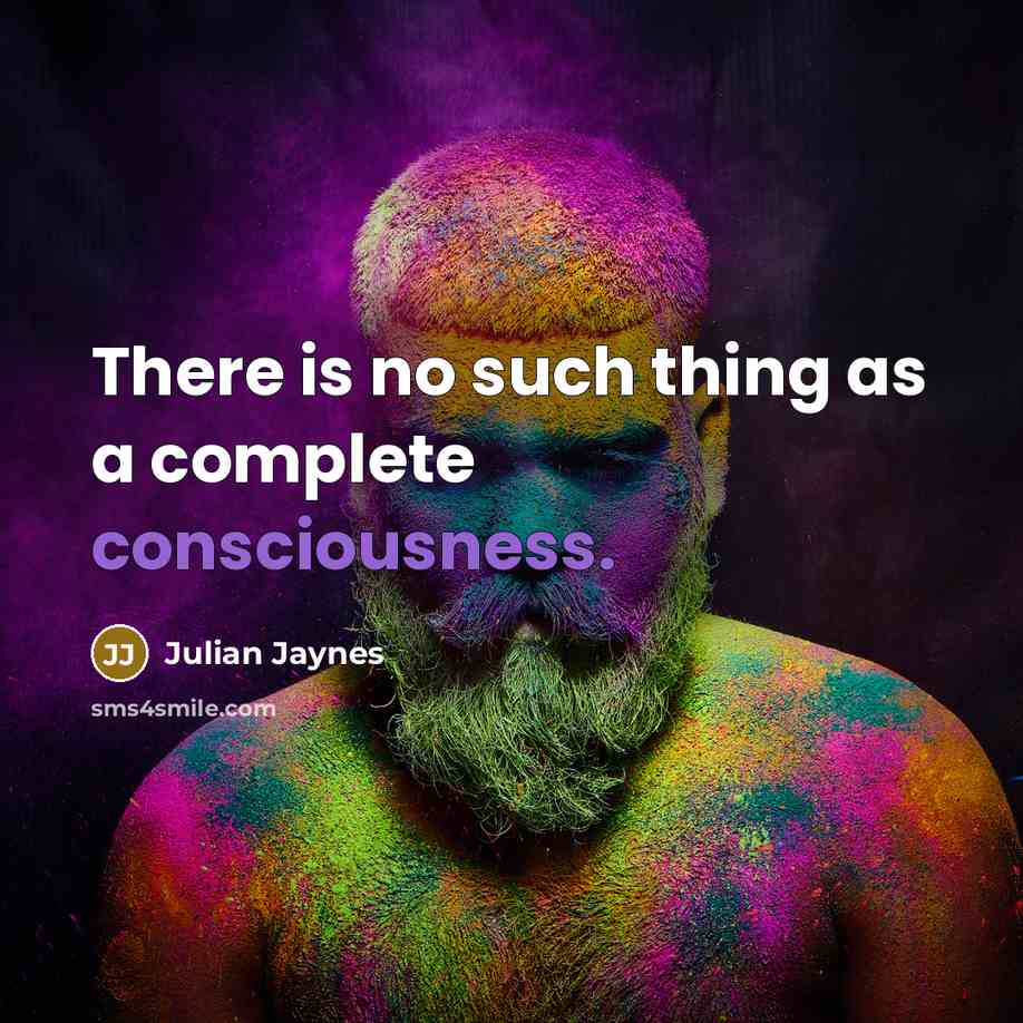 “There is no such thing as a complete consciousness.” quote by Julian Jaynes