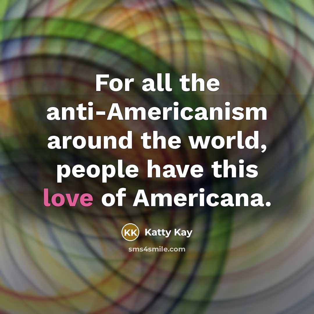 “For all the anti-Americanism around the world, people have this love of Americana.” quote by Katty Kay