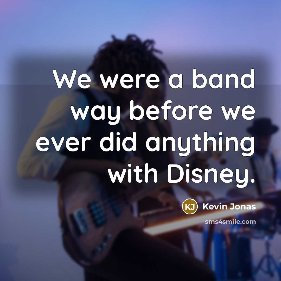 “We were a band way before we ever did anything…” quote by Kevin Jonas