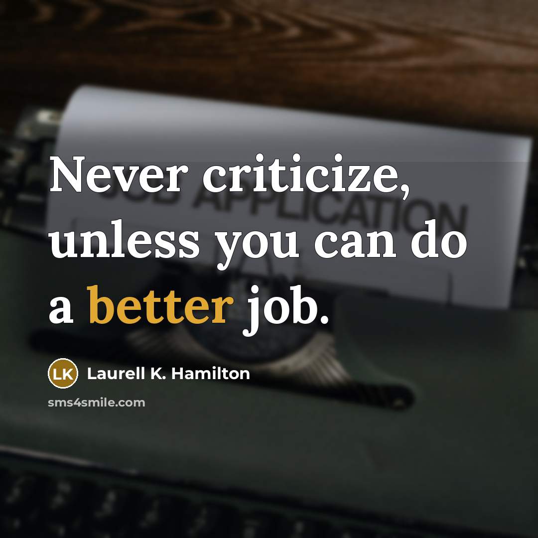 “Never criticize, unless you can do a better job.” quote by Laurell K. Hamilton