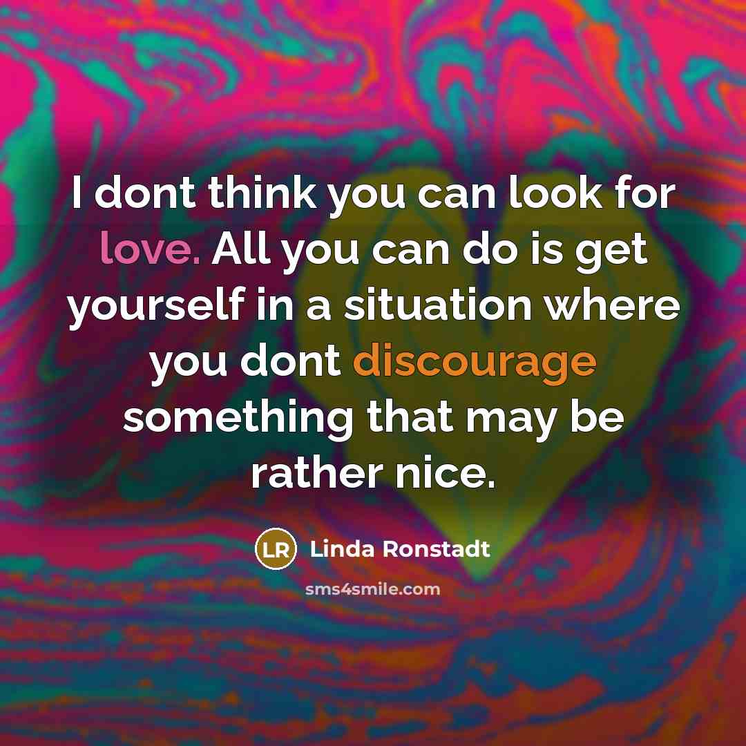 “I dont think you can look for love. All you…” quote by Linda Ronstadt